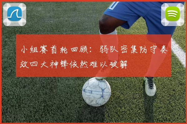小组赛首轮回顾：弱队密集防守奏效四大神锋依然难以破解